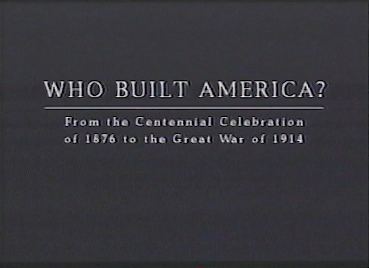 Title card reading: Who Built America? From the Centennial Celebration of 1876 to the Great War of 1914